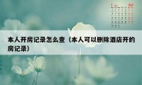 本人开房记录怎么查（本人可以删除酒店开的房记录）