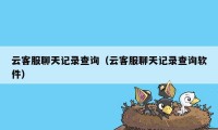 云客服聊天记录查询（云客服聊天记录查询软件）