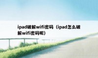 ipad破解wifi密码（ipad怎么破解wifi密码呢）