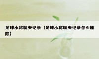 足球小将聊天记录（足球小将聊天记录怎么删除）