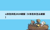 u净洗衣机2020破解（U净洗衣怎么破解）