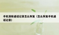 手机清除通话记录怎么恢复（怎么恢复手机通话记录）