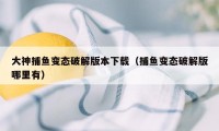 大神捕鱼变态破解版本下载（捕鱼变态破解版哪里有）