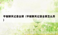 平板聊天记录全屏（平板聊天记录全屏怎么弄）