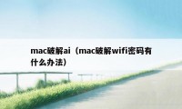 mac破解ai（mac破解wifi密码有什么办法）