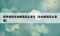 新申请的企业邮箱怎么更名（企业邮箱怎么变更）