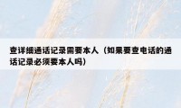 查详细通话记录需要本人（如果要查电话的通话记录必须要本人吗）