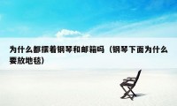 为什么都摆着钢琴和邮箱吗（钢琴下面为什么要放地毯）