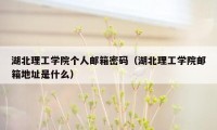 湖北理工学院个人邮箱密码（湖北理工学院邮箱地址是什么）