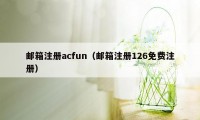 邮箱注册acfun（邮箱注册126免费注册）