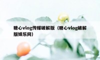 糖心vlog传媒破解版（糖心vlog破解版娱乐网）