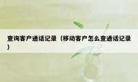 查询客户通话记录（移动客户怎么查通话记录）