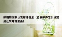 邮箱如何默认发邮件信息（已发邮件怎么设置到已发邮箱里面）