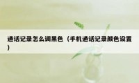 通话记录怎么调黑色（手机通话记录颜色设置）