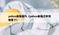 yahoo邮箱替代（yahoo邮箱迁移到哪里了）