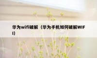 华为wifi破解（华为手机如何破解WIFI）