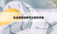 包含查微信聊天记录的词条