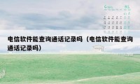 电信软件能查询通话记录吗（电信软件能查询通话记录吗）