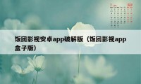 饭团影视安卓app破解版（饭团影视app盒子版）