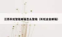 江苏长虹智能邮箱怎么登陆（长虹企业邮箱）