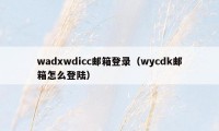 wadxwdicc邮箱登录（wycdk邮箱怎么登陆）