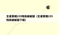 王者荣耀155残局破解版（王者荣耀155残局破解版下载）