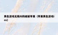 黄色游戏无限内购破解苹果（苹果黄色游戏ios）