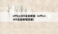 office365企业邮箱（office365企业邮箱设置）