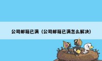 公司邮箱已满（公司邮箱已满怎么解决）