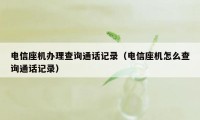 电信座机办理查询通话记录（电信座机怎么查询通话记录）