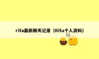 rita最新聊天记录（Rita个人资料）