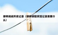 律师调阅开房记录（律师调取宾馆记录需要什么）