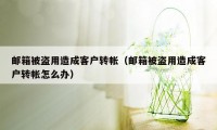 邮箱被盗用造成客户转帐（邮箱被盗用造成客户转帐怎么办）