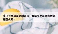 赛尔号登录器老版邮箱（赛尔号登录器老版邮箱怎么用）