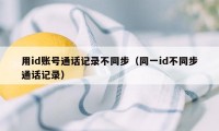 用id账号通话记录不同步（同一id不同步通话记录）