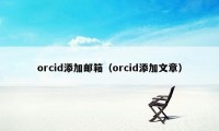 orcid添加邮箱（orcid添加文章）