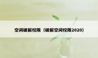 空间破解权限（破解空间权限2020）