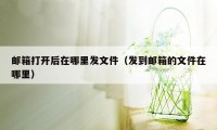 邮箱打开后在哪里发文件（发到邮箱的文件在哪里）