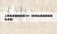 上网加速器破解版300（网络加速器破解版安卓版）