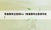 恢复聊天记录到ios（恢复聊天记录到手机）