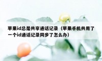 苹果id总是共享通话记录（苹果手机共用了一个id通话记录同步了怎么办）