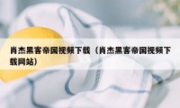 肖杰黑客帝国视频下载（肖杰黑客帝国视频下载网站）