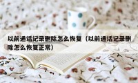 以前通话记录删除怎么恢复（以前通话记录删除怎么恢复正常）