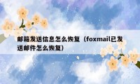 邮箱发送信息怎么恢复（foxmail已发送邮件怎么恢复）