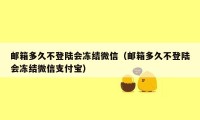 邮箱多久不登陆会冻结微信（邮箱多久不登陆会冻结微信支付宝）