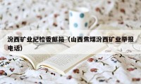 汾西矿业纪检委邮箱（山西焦煤汾西矿业举报电话）