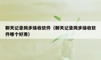 聊天记录同步接收软件（聊天记录同步接收软件哪个好用）