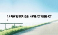 6.8万彩礼聊天记录（彩礼6万8回礼4万）