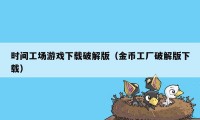 时间工场游戏下载破解版（金币工厂破解版下载）