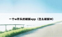 一个w开头的破解app（怎么破解W）